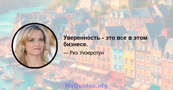 Уверенность - это все в этом бизнесе.