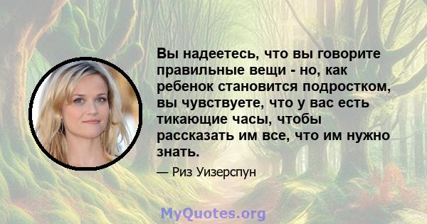 Вы надеетесь, что вы говорите правильные вещи - но, как ребенок становится подростком, вы чувствуете, что у вас есть тикающие часы, чтобы рассказать им все, что им нужно знать.