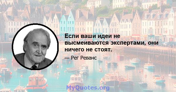 Если ваши идеи не высмеиваются экспертами, они ничего не стоят.