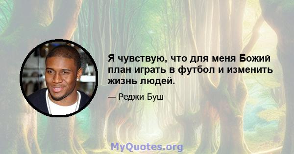 Я чувствую, что для меня Божий план играть в футбол и изменить жизнь людей.