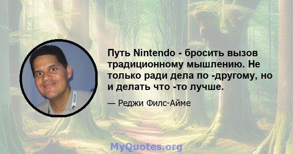 Путь Nintendo - бросить вызов традиционному мышлению. Не только ради дела по -другому, но и делать что -то лучше.