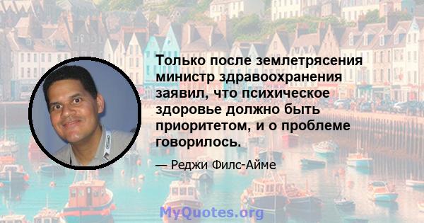 Только после землетрясения министр здравоохранения заявил, что психическое здоровье должно быть приоритетом, и о проблеме говорилось.