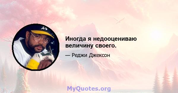 Иногда я недооцениваю величину своего.