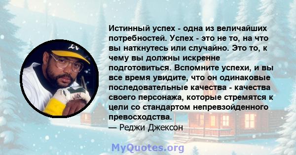 Истинный успех - одна из величайших потребностей. Успех - это не то, на что вы наткнутесь или случайно. Это то, к чему вы должны искренне подготовиться. Вспомните успехи, и вы все время увидите, что он одинаковые