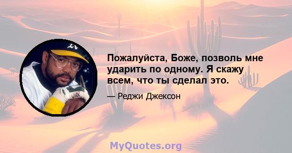 Пожалуйста, Боже, позволь мне ударить по одному. Я скажу всем, что ты сделал это.