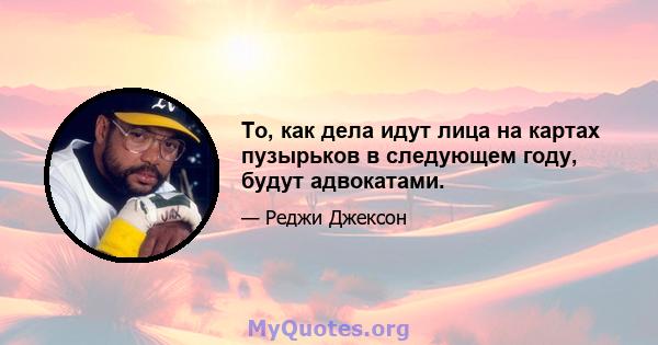 То, как дела идут лица на картах пузырьков в следующем году, будут адвокатами.