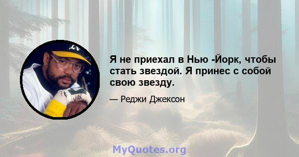 Я не приехал в Нью -Йорк, чтобы стать звездой. Я принес с собой свою звезду.