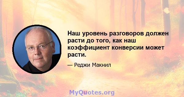 Наш уровень разговоров должен расти до того, как наш коэффициент конверсии может расти.