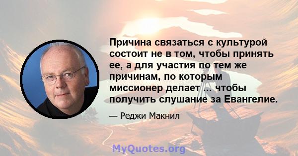 Причина связаться с культурой состоит не в том, чтобы принять ее, а для участия по тем же причинам, по которым миссионер делает ... чтобы получить слушание за Евангелие.