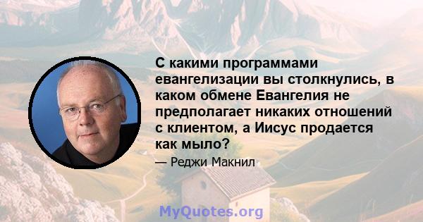 С какими программами евангелизации вы столкнулись, в каком обмене Евангелия не предполагает никаких отношений с клиентом, а Иисус продается как мыло?