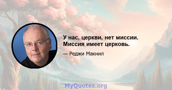 У нас, церкви, нет миссии. Миссия имеет церковь.