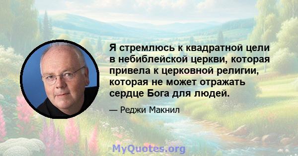 Я стремлюсь к квадратной цели в небиблейской церкви, которая привела к церковной религии, которая не может отражать сердце Бога для людей.