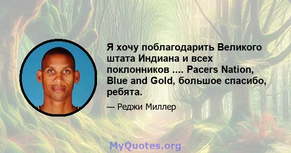 Я хочу поблагодарить Великого штата Индиана и всех поклонников .... Pacers Nation, Blue and Gold, большое спасибо, ребята.