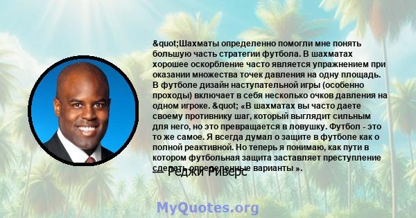 "Шахматы определенно помогли мне понять большую часть стратегии футбола. В шахматах хорошее оскорбление часто является упражнением при оказании множества точек давления на одну площадь. В футболе дизайн