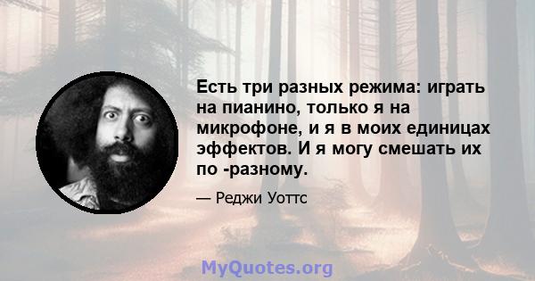 Есть три разных режима: играть на пианино, только я на микрофоне, и я в моих единицах эффектов. И я могу смешать их по -разному.