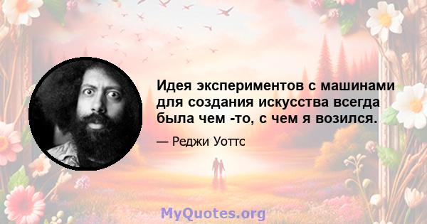 Идея экспериментов с машинами для создания искусства всегда была чем -то, с чем я возился.