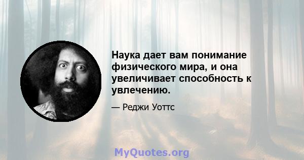 Наука дает вам понимание физического мира, и она увеличивает способность к увлечению.