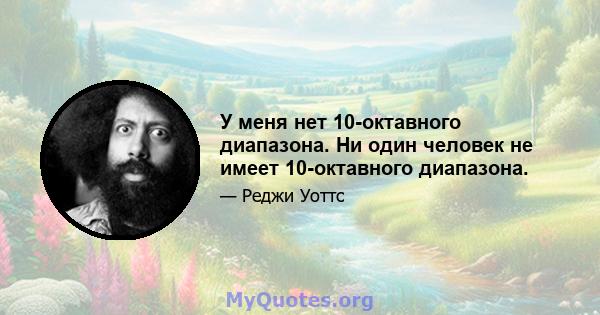 У меня нет 10-октавного диапазона. Ни один человек не имеет 10-октавного диапазона.