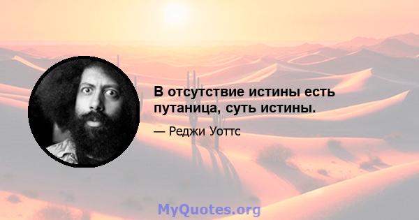 В отсутствие истины есть путаница, суть истины.