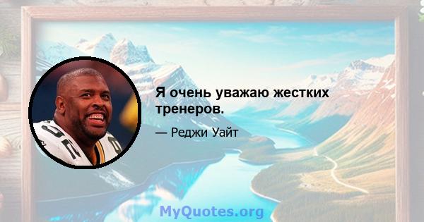 Я очень уважаю жестких тренеров.