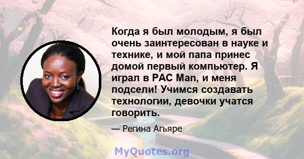 Когда я был молодым, я был очень заинтересован в науке и технике, и мой папа принес домой первый компьютер. Я играл в PAC Man, и меня подсели! Учимся создавать технологии, девочки учатся говорить.