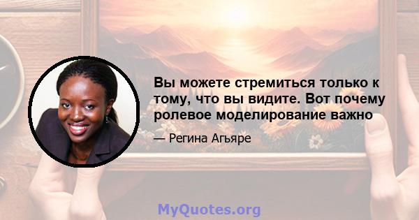 Вы можете стремиться только к тому, что вы видите. Вот почему ролевое моделирование важно