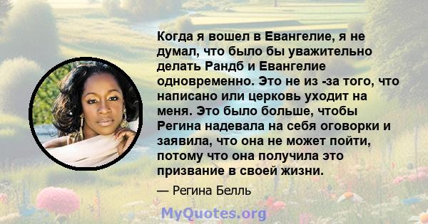 Когда я вошел в Евангелие, я не думал, что было бы уважительно делать Рандб и Евангелие одновременно. Это не из -за того, что написано или церковь уходит на меня. Это было больше, чтобы Регина надевала на себя оговорки