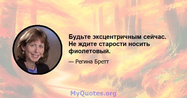 Будьте эксцентричным сейчас. Не ждите старости носить фиолетовый.