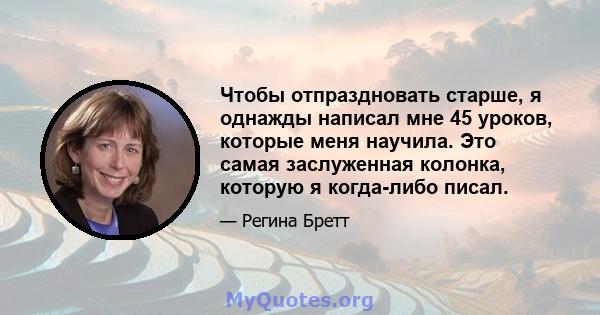 Чтобы отпраздновать старше, я однажды написал мне 45 уроков, которые меня научила. Это самая заслуженная колонка, которую я когда-либо писал.