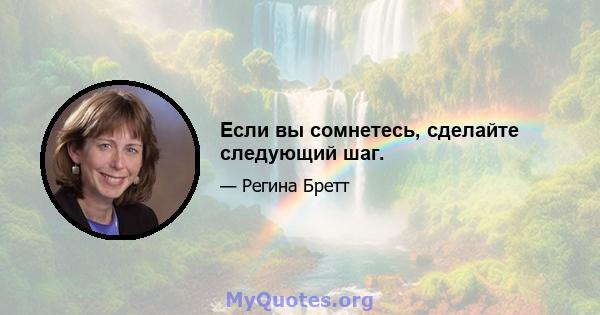 Если вы сомнетесь, сделайте следующий шаг.