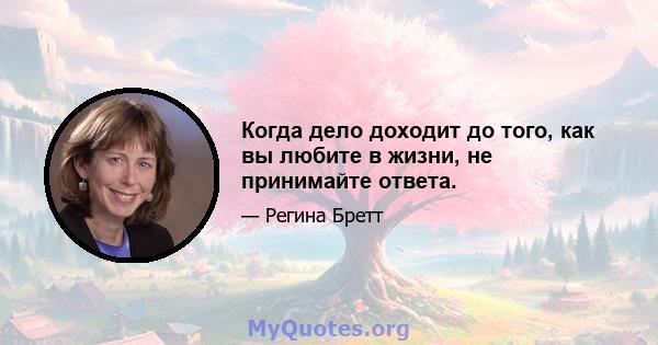 Когда дело доходит до того, как вы любите в жизни, не принимайте ответа.