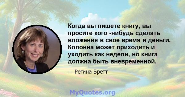 Когда вы пишете книгу, вы просите кого -нибудь сделать вложения в свое время и деньги. Колонна может приходить и уходить как недели, но книга должна быть вневременной.