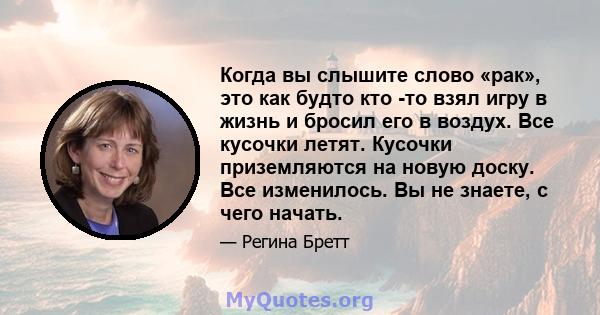 Когда вы слышите слово «рак», это как будто кто -то взял игру в жизнь и бросил его в воздух. Все кусочки летят. Кусочки приземляются на новую доску. Все изменилось. Вы не знаете, с чего начать.