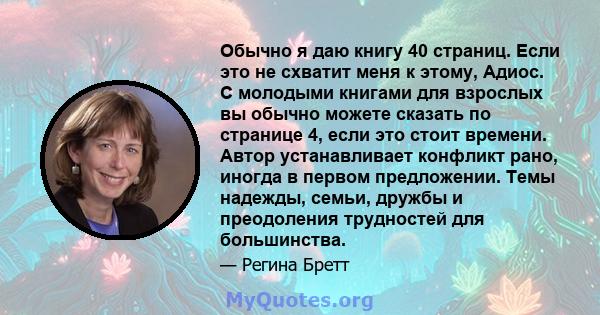 Обычно я даю книгу 40 страниц. Если это не схватит меня к этому, Адиос. С молодыми книгами для взрослых вы обычно можете сказать по странице 4, если это стоит времени. Автор устанавливает конфликт рано, иногда в первом