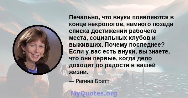 Печально, что внуки появляются в конце некрологов, намного позади списка достижений рабочего места, социальных клубов и выживших. Почему последнее? Если у вас есть внуки, вы знаете, что они первые, когда дело доходит до 