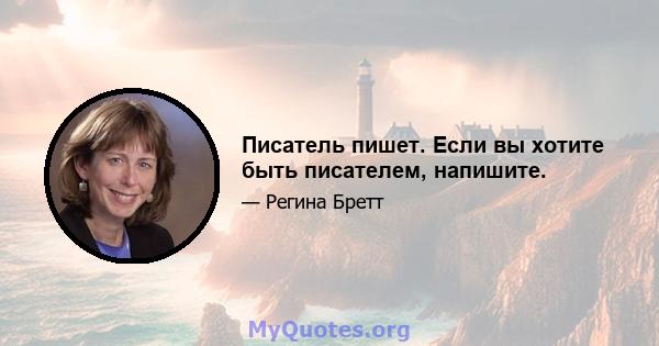 Писатель пишет. Если вы хотите быть писателем, напишите.