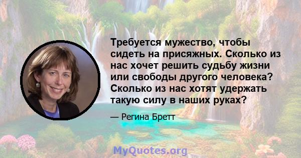 Требуется мужество, чтобы сидеть на присяжных. Сколько из нас хочет решить судьбу жизни или свободы другого человека? Сколько из нас хотят удержать такую ​​силу в наших руках?