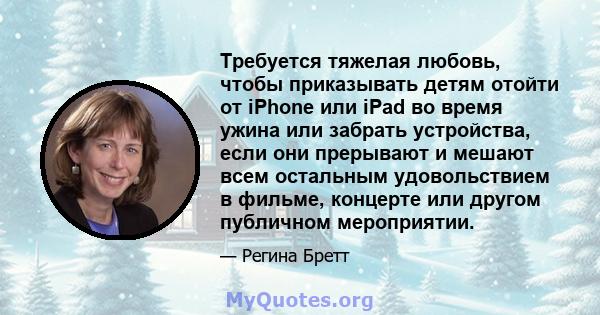 Требуется тяжелая любовь, чтобы приказывать детям отойти от iPhone или iPad во время ужина или забрать устройства, если они прерывают и мешают всем остальным удовольствием в фильме, концерте или другом публичном