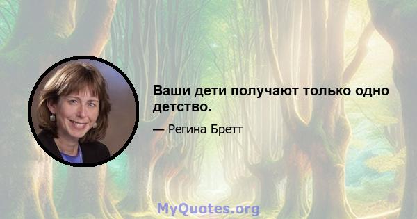 Ваши дети получают только одно детство.