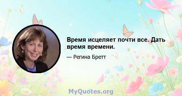 Время исцеляет почти все. Дать время времени.