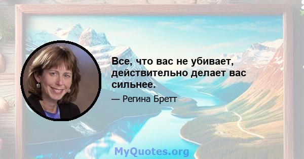 Все, что вас не убивает, действительно делает вас сильнее.