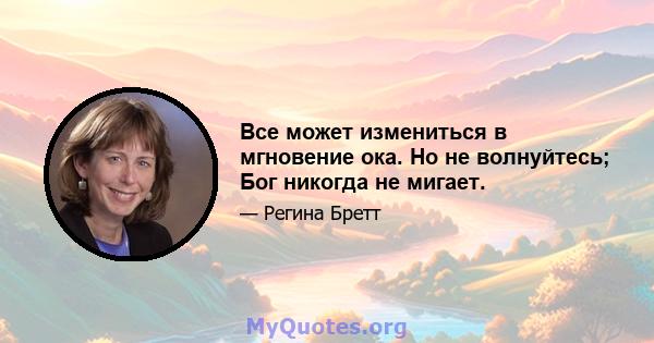 Все может измениться в мгновение ока. Но не волнуйтесь; Бог никогда не мигает.