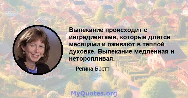 Выпекание происходит с ингредиентами, которые длится месяцами и оживают в теплой духовке. Выпекание медленная и неторопливая.