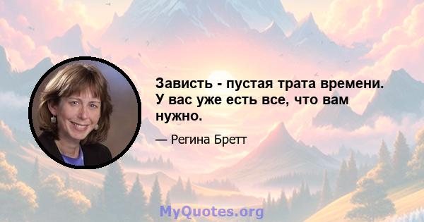 Зависть - пустая трата времени. У вас уже есть все, что вам нужно.