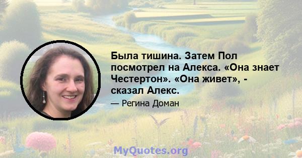 Была тишина. Затем Пол посмотрел на Алекса. «Она знает Честертон». «Она живет», - сказал Алекс.