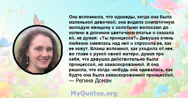 Она вспомнила, что однажды, когда она была маленькой девочкой, она видела симпатичную молодую женщину с золотыми волосами до колени в длинном цветочном платье и сказала ей, не думая: «Ты принцесса?» Девушка очень