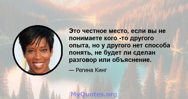 Это честное место, если вы не понимаете кого -то другого опыта, но у другого нет способа понять, не будет ли сделан разговор или объяснение.