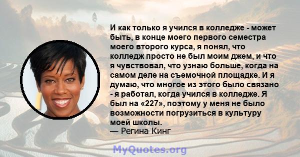 И как только я учился в колледже - может быть, в конце моего первого семестра моего второго курса, я понял, что колледж просто не был моим джем, и что я чувствовал, что узнаю больше, когда на самом деле на съемочной