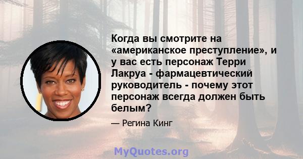 Когда вы смотрите на «американское преступление», и у вас есть персонаж Терри Лакруа - фармацевтический руководитель - почему этот персонаж всегда должен быть белым?