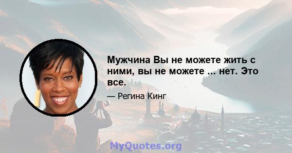 Мужчина Вы не можете жить с ними, вы не можете ... нет. Это все.